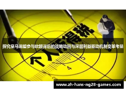 探究皇马渴望参与欧超背后的战略动因与深层利益驱动机制变革考量