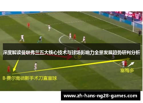 深度解读曼联弗兰五大核心技术与球场影响力全景发展趋势研判分析 深度解读曼联弗兰五大核心技术与球场影响力全景发展趋势研判分析