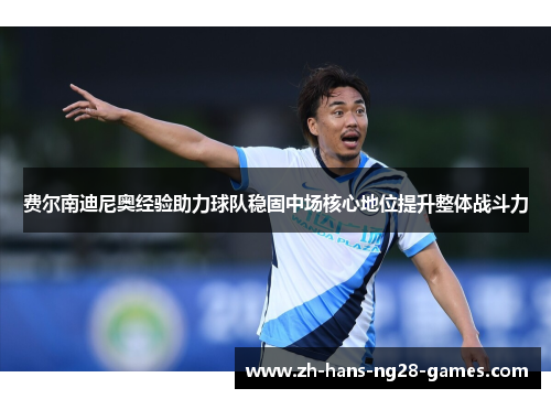 费尔南迪尼奥经验助力球队稳固中场核心地位提升整体战斗力