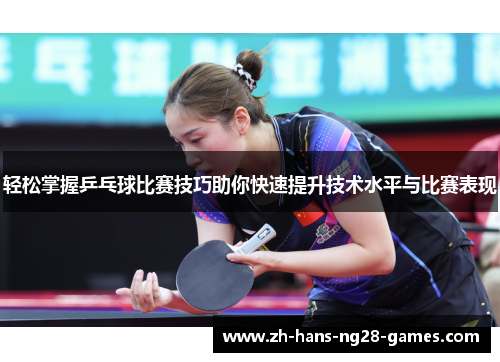 轻松掌握乒乓球比赛技巧助你快速提升技术水平与比赛表现 轻松掌握乒乓球比赛技巧助你快速提升技术水平与比赛表现