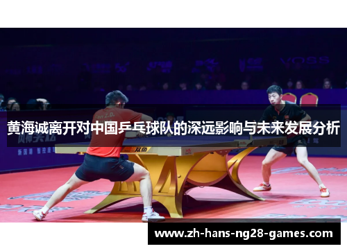 黄海诚离开对中国乒乓球队的深远影响与未来发展分析