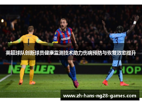 英超球队创新球员健康监测技术助力伤病预防与恢复效率提升