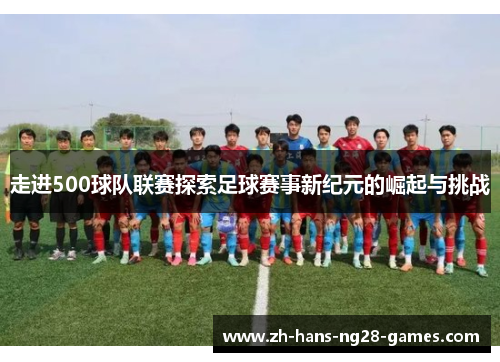 走进500球队联赛探索足球赛事新纪元的崛起与挑战